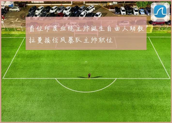 首位印度血统主帅诞生自由人助教拉曼接任风暴队主帅职位