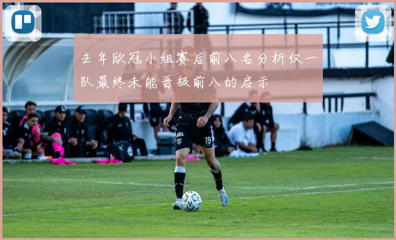 去年欧冠小组赛后前八名分析仅一队最终未能晋级前八的启示