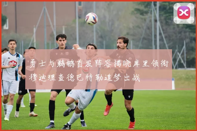 勇士与鹈鹕首发阵容揭晓库里领衔穆迪理查德巴特勒追梦出战