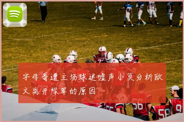 字母哥遭主场球迷嘘声小莫分析欧文离开绿军的原因