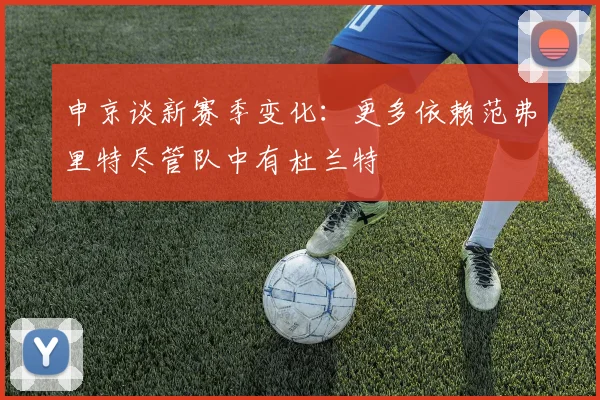 申京谈新赛季变化：更多依赖范弗里特尽管队中有杜兰特