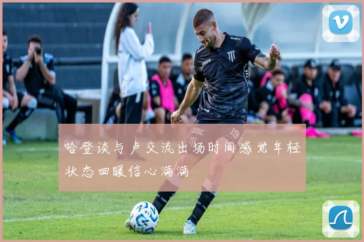 哈登谈与卢交流出场时间感觉年轻状态回暖信心满满