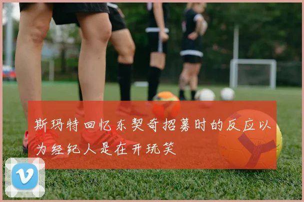 斯玛特回忆东契奇招募时的反应以为经纪人是在开玩笑