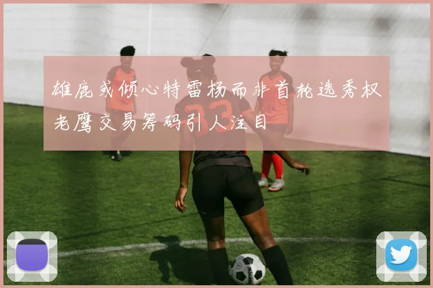 雄鹿或倾心特雷杨而非首轮选秀权老鹰交易筹码引人注目