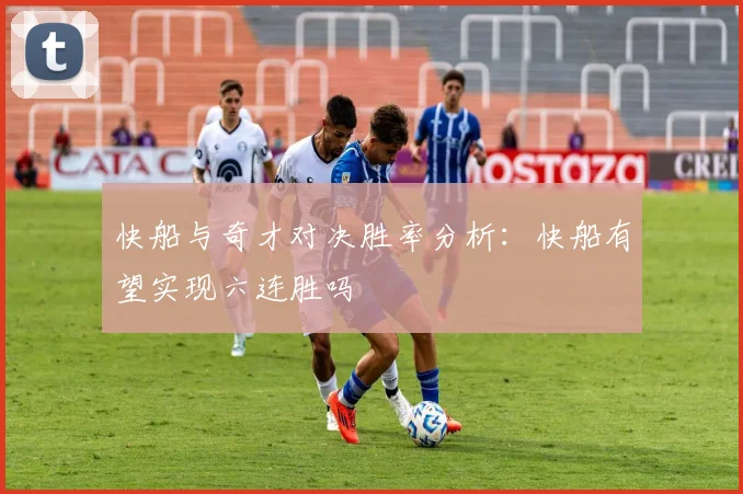 快船与奇才对决胜率分析：快船有望实现六连胜吗