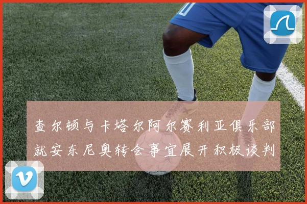 查尔顿与卡塔尔阿尔赛利亚俱乐部就安东尼奥转会事宜展开积极谈判