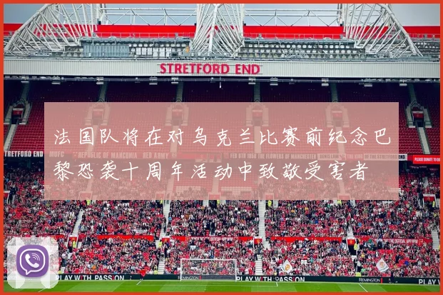 法国队将在对乌克兰比赛前纪念巴黎恐袭十周年活动中致敬受害者
