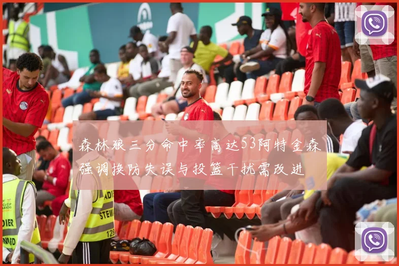 森林狼三分命中率高达53阿特金森强调换防失误与投篮干扰需改进