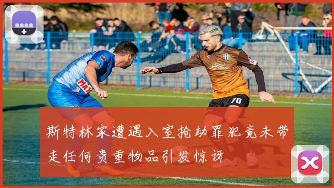 斯特林家遭遇入室抢劫罪犯竟未带走任何贵重物品引发惊讶
