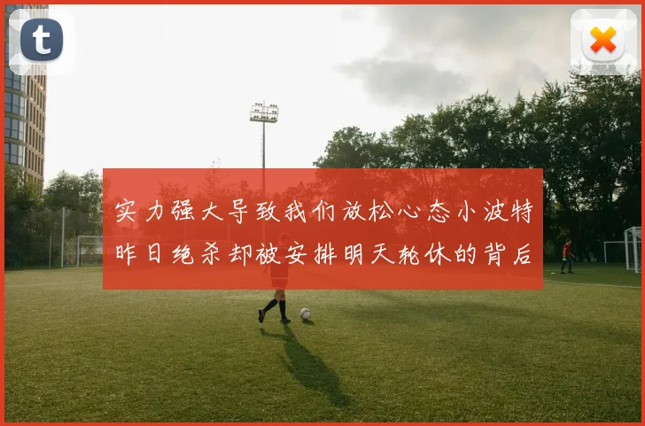 实力强大导致我们放松心态小波特昨日绝杀却被安排明天轮休的背后原因分析