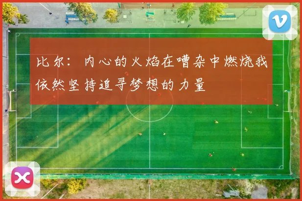 比尔：内心的火焰在嘈杂中燃烧我依然坚持追寻梦想的力量