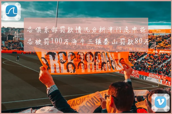 各俱乐部罚款情况分析津门虎申花各被罚100万海牛三镇泰山罚款80万