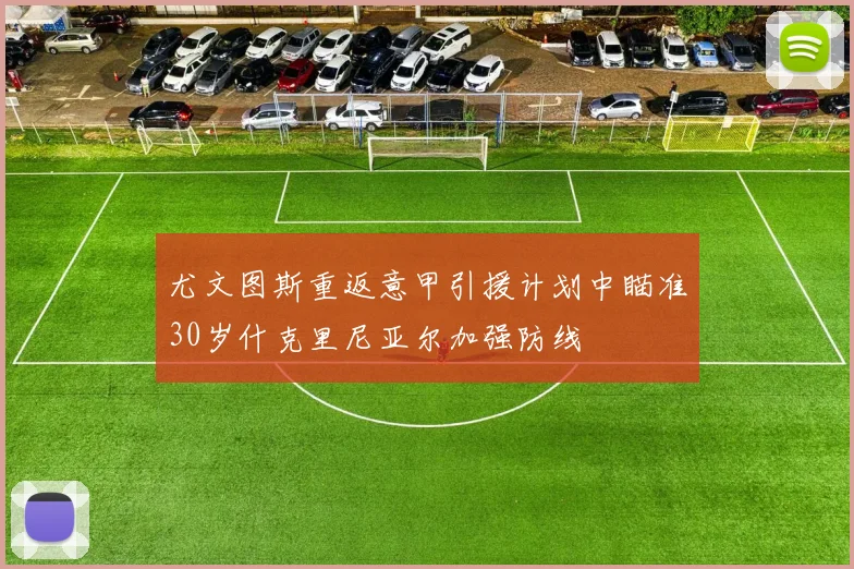 尤文图斯重返意甲引援计划中瞄准30岁什克里尼亚尔加强防线