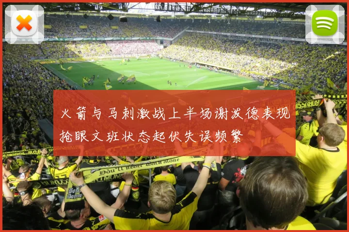火箭与马刺激战上半场谢泼德表现抢眼文班状态起伏失误频繁