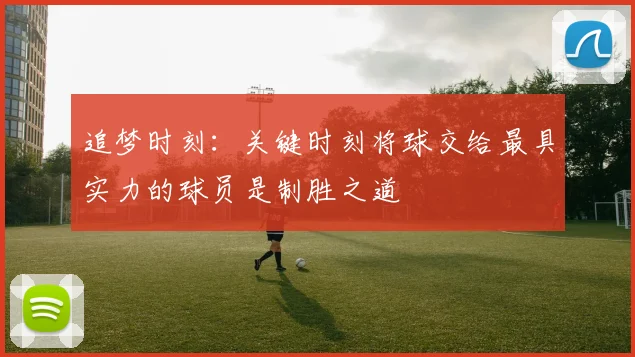追梦时刻：关键时刻将球交给最具实力的球员是制胜之道