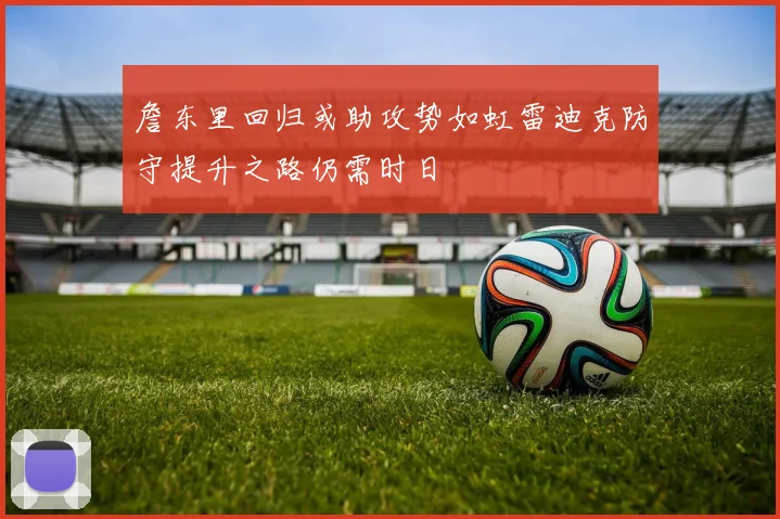 詹东里回归或助攻势如虹雷迪克防守提升之路仍需时日