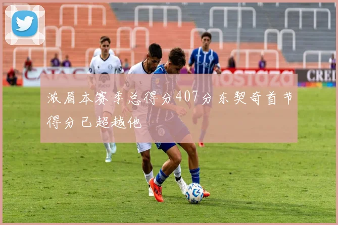 浓眉本赛季总得分407分东契奇首节得分已超越他