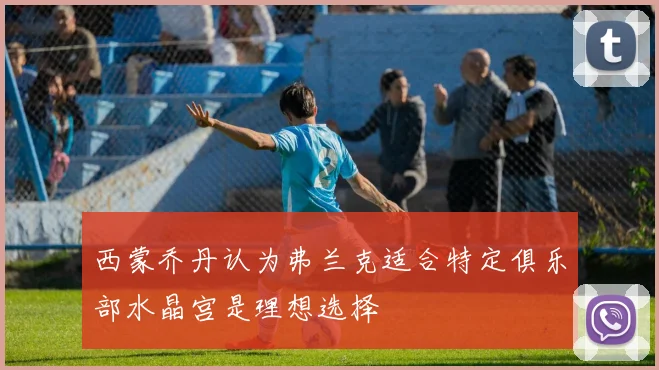 西蒙乔丹认为弗兰克适合特定俱乐部水晶宫是理想选择