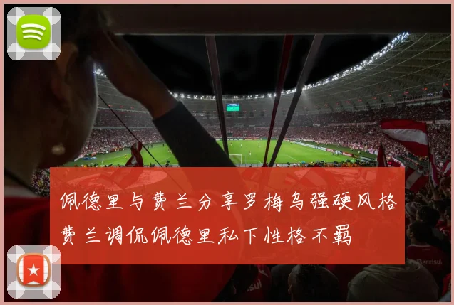 佩德里与费兰分享罗梅乌强硬风格费兰调侃佩德里私下性格不羁