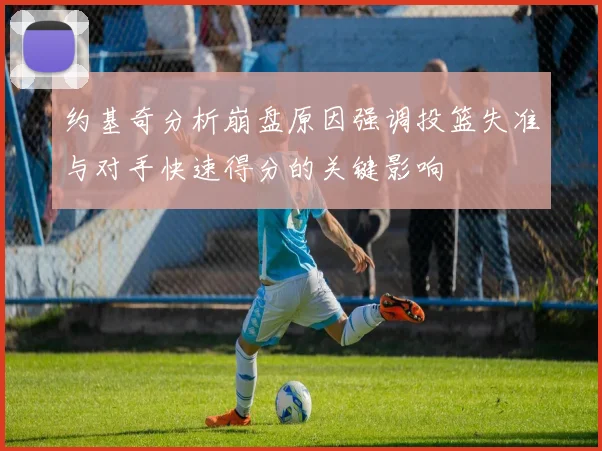 约基奇分析崩盘原因强调投篮失准与对手快速得分的关键影响