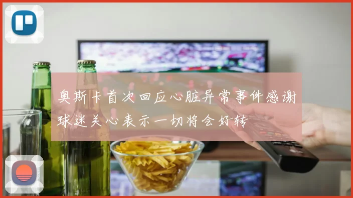 奥斯卡首次回应心脏异常事件感谢球迷关心表示一切将会好转