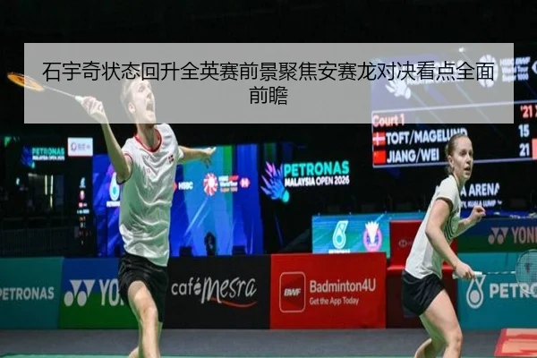 石宇奇状态回升全英赛前景聚焦安赛龙对决看点全面前瞻 | MKSPORTS